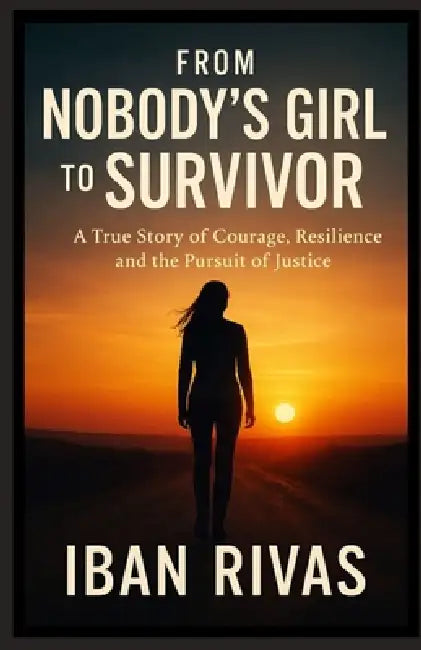 From Nobody's Girl to Survivor: A True Story of Courage, Resilience, and the Pursuit of Justice. by Iban Rivas