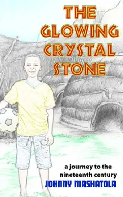 The Glowing Crystal Stone: A Journey to the Nineteenth Century by Johnny Mashatola