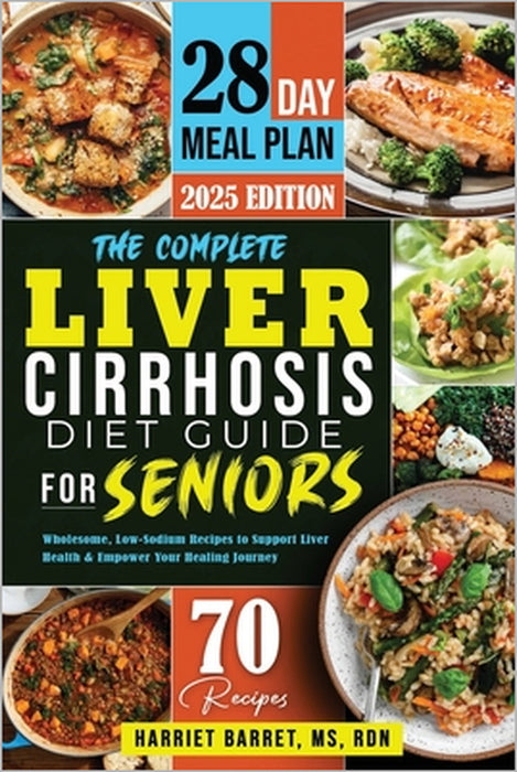 The Complete Liver Cirrhosis Diet Guide for Seniors: "Wholesome, Low-Sodium Recipes to Support Liver Health & Empower Your Healing Journey" by Rdn Harriet Barret 