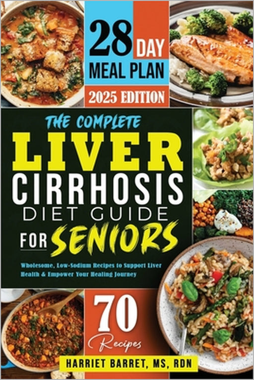 The Complete Liver Cirrhosis Diet Guide for Seniors: "Wholesome, Low-Sodium Recipes to Support Liver Health & Empower Your Healing Journey" by Rdn Harriet Barret 