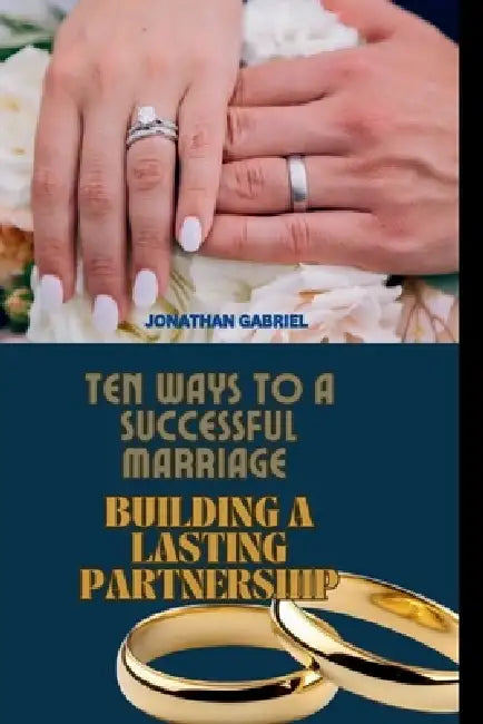 Ten Ways to a Successful Marriage: Building a Lasting Partnership by Jonathan Gabriel