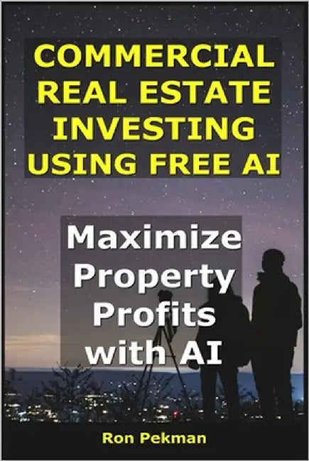 Commercial Real Estate Investing Using Free AI: Maximize Property Profits with AI. by Pekman, Ron