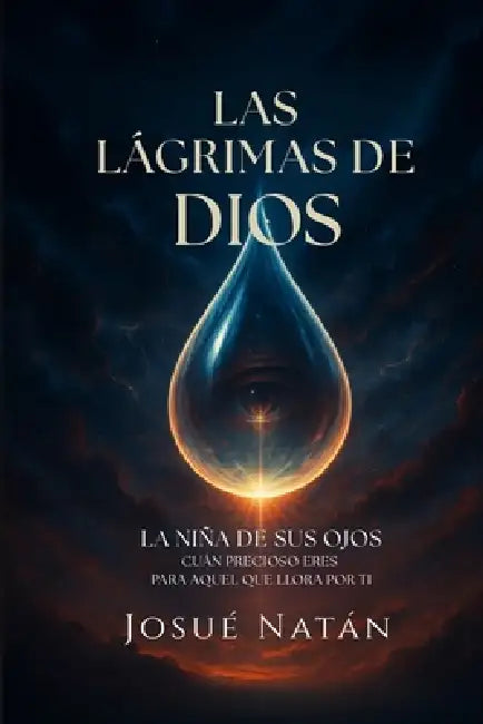 Las Lágrimas de Dios: La Niña de Sus Ojos - Cuán Precioso Eres Para Aquel Que Llora Por Ti by Josué Natán