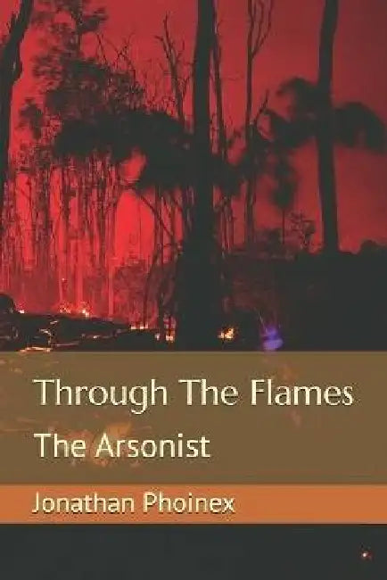 Through The Flames: The Arsonist by Jonathan Phoinex