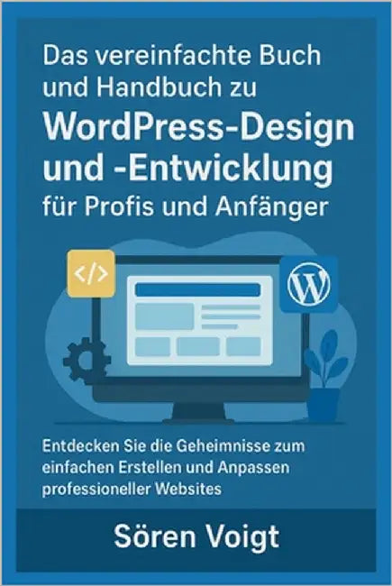 Das vereinfachte Buch und Handbuch zu WordPress-Design und -Entwicklung für Profis und Anfänger: Entdecken Sie die Geheimnisse zum einfachen Erstellen by Voigt, Sören