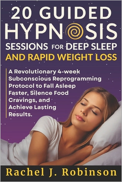 20 Guided Hypnosis Sessions for Deep Sleep and Rapid Weight Loss: A Revolutionary 4-Week Subconscious Reprogramming Protocol to Fall Asleep Faster, Si by Rachel J. Robinson