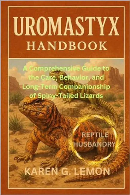 Uromastyx Handbook: A Comprehensive Guide to the Care, Behavior, and Long-Term Companionship of Spiny-Tailed Lizards by G. Lemon, Karen