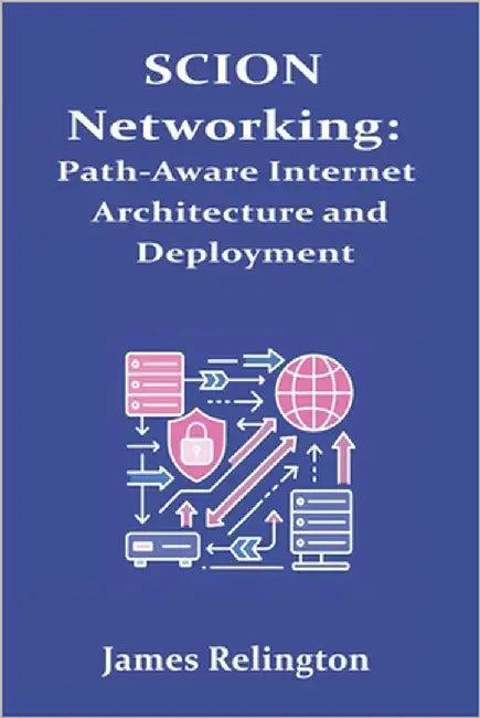 SCION Networking: Path-Aware Internet Architecture and Deployment by Relington, James