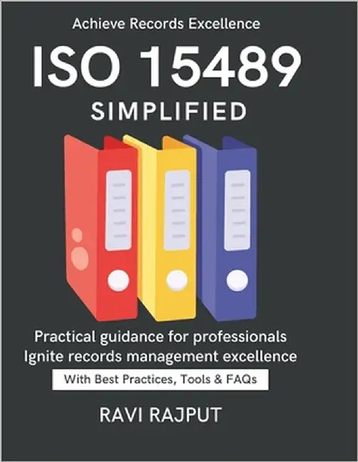 ISO 15489 Simplified: Simplifying Information Management Compliance in Document Control Practical Roadmap to ISO 15489 From Policy to Practice Global by Rajput, Ravi
