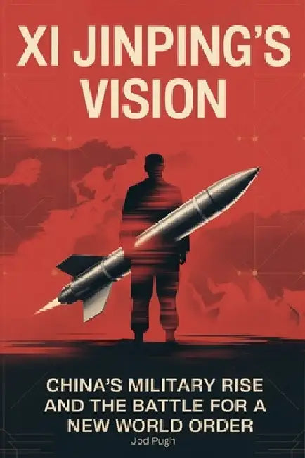 Xi Jinping's Vision: China's Military Rise and the Battle for a New World Order by Jod Pugh