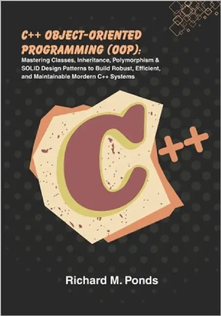 C++ Object-Oriented Programming (OOP): Mastering Classes, Inheritance, Polymorphism & SOLID Design Patterns to Build Robust, Efficient, and Maintainab by M. Ponds, Richard