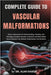 Complete Guide to Vascular Malformations: Expert Approaches To Understanding, Treating, And Managing Complex Vascular Anomalies And Rare Blood Vessel by Kaiden, Alan
