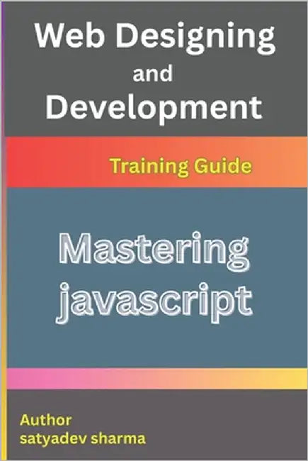 Mastering JavaScript: The Complete Guide with Basics, Advanced Concepts, and 10+ Real Projects by Sharma, Satyadev