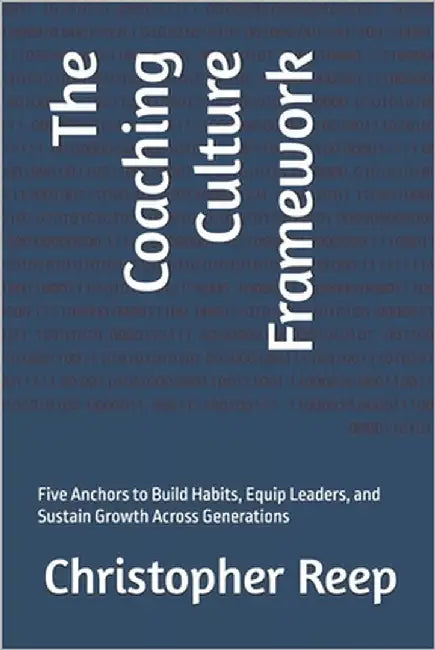 The Coaching Culture Framework: Five Anchors to Build Habits, Equip Leaders, and Sustain Growth Across Generations by Reep, Christopher