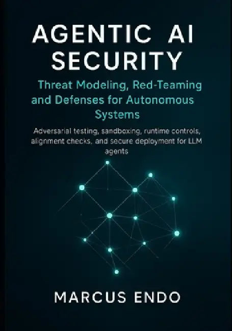 Agentic AI Security: Threat Modeling, Red-Teaming and Defenses for Autonomous Systems: Adversarial testing, sandboxing, runtime controls, alignment ch by Marcus Endo