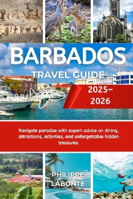 Barbados Tra Vel Guide 2025-2026: Navigate paradise with expert advice on dining, attractions, activities, and unforgettable hidden treasures. by Philippe LaBonte