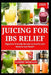 Juicing for Ibs Relief: Digestive Friendly Recipes to Soothe and Restore Gut Health by Tammy Morgan