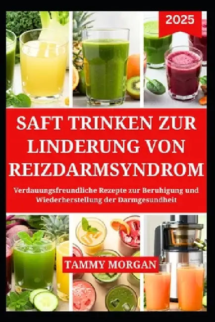 Saft Trinken Zur Linderung Von Reizdarmsyndrom: Verdauungsfreundliche Rezepte zur Beruhigung und Wiederherstellung der Darmgesundheit by Tammy Morgan