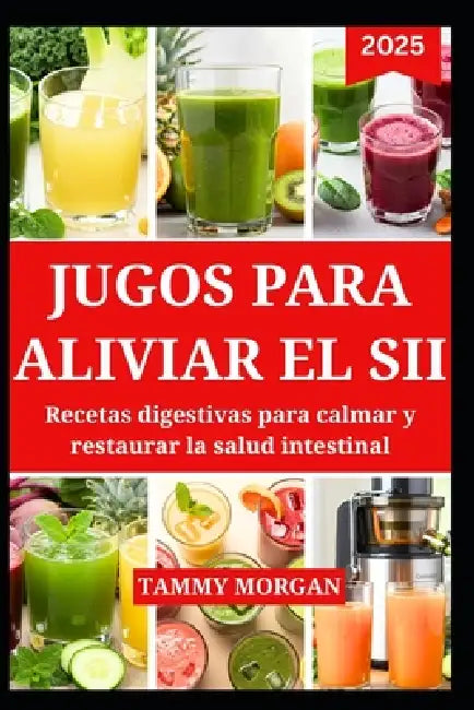 Jugos Para Aliviar El Sii: Recetas digestivas para calmar y restaurar la salud intestinal by Tammy Morgan