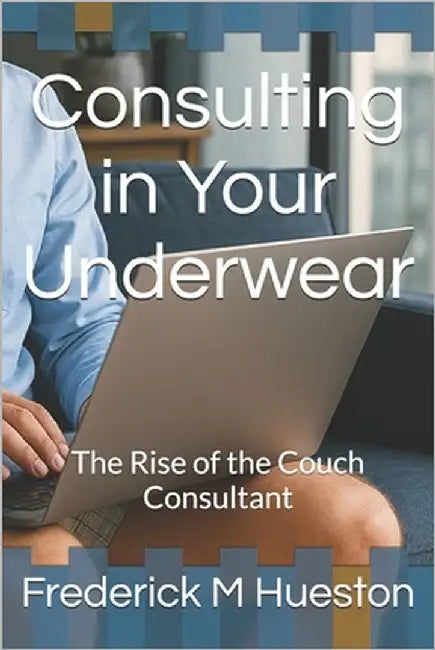 Consulting in Your Underwear: The Rise of the Couch Consultant by Hueston, Frederick M.