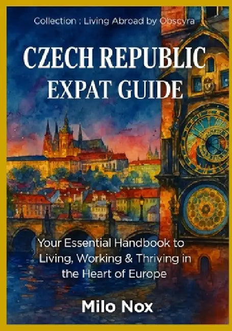 Czech Republic Expat Guide: Your Essential Handbook to Living, Working & Thriving in the Heart of Europe by Milo Nox