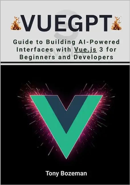 VueGPT: Guide to Building AI-Powered Interfaces with Vue.js 3 for Beginners and Developers by Bozeman, Tony