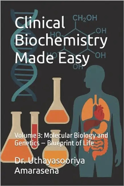 Clinical Biochemistry Made Easy: Volume 3: Molecular Biology and Genetics - Blueprint of Life by Amarasena, Uthayasooriya