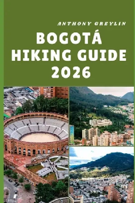 Bogotá Hiking Guide 2026: Scenic Trails, Hidden Gems, and Expert Tips for Exploring Colombia's Capital on Foot by Anthony Greylin
