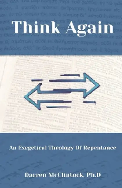 Think Again: An Exegetical Theology Of Repentance: Bible doctrine of repentance Easy Believism vs Lordship Salvation Evidences of genuine conversion F by Darren McClintock Ph. D.