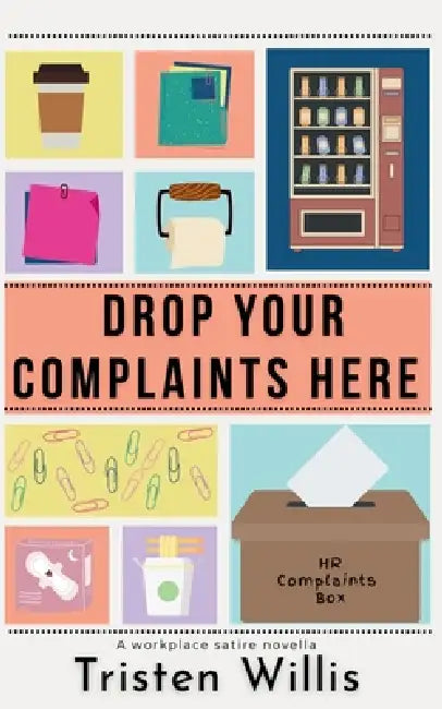 Drop Your Complaints Here: A Workplace Satire Novella by Tristen Willis