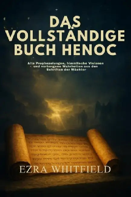 Das Vollständige Buch Henoch: Alte Prophezeiungen, himmlische Visionen und verborgene Wahrheiten aus den verlorenen Schriften der Wächter by Ezra Whitfield