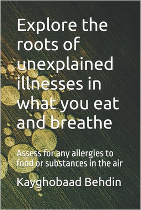 Explore the roots of unexplained illnesses in what you eat and breathe: Assess for any allergies to food or substances in the air by Afshin Namdar, Kayghobaad Behdin