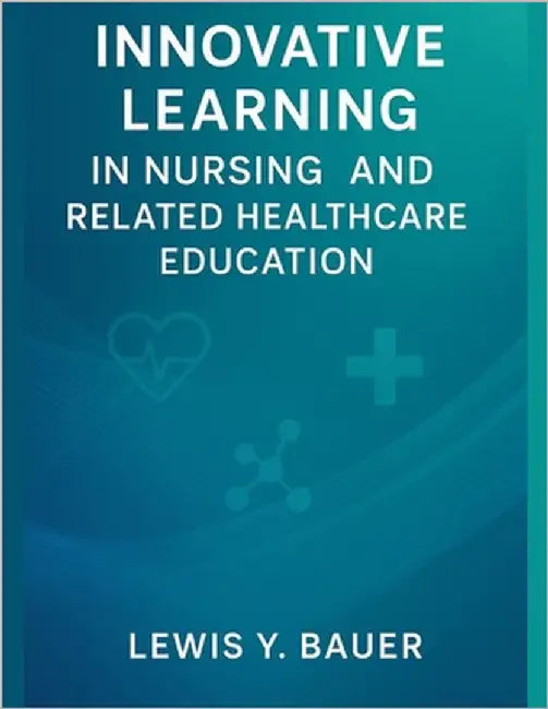 Innovative Learning in Nursing and Related Healthcare Education by Bauer, Lewis Y.