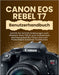 Canon EOS Rebel T7 Benutzerhandbuch: Schritt-für-Schritt-Anleitungen zum Meistern Ihrer DSLR, zum Aufnehmen atemberaubender Fotos und zum Freischalten by Peter T. Williams
