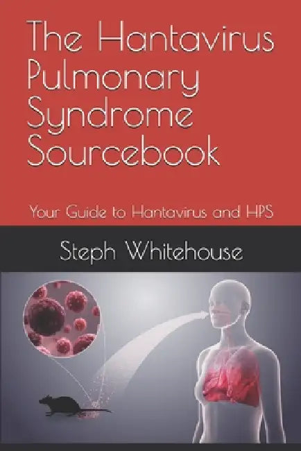 The Hantavirus Pulmonary Syndrome Sourcebook: Your Guide to Hantavirus and HPS by Steph E. Whitehouse Mat
