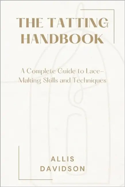 The Tatting Handbook: A Complete Guide to Lace-Making Skills and Techniques by Davidson, Allis