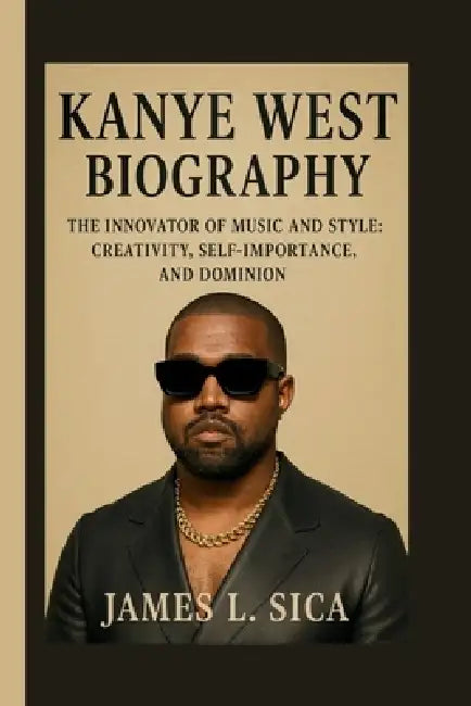 Kanye West: The Innovator of Music and Style: Creativity, Self-Importance, and Dominion by James L. Sica