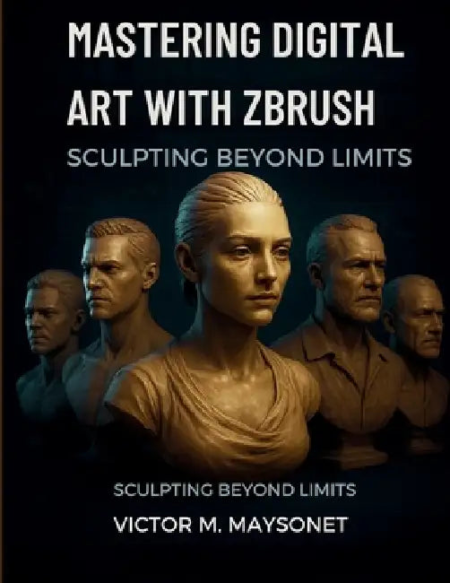 Mastering Digital Art with ZBrush: Sculpting Beyond Limits by Victor M. Maysonet