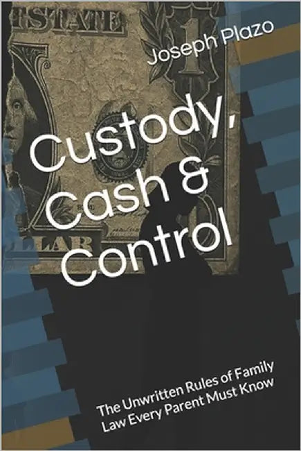 Custody, Cash & Control: The Unwritten Rules of Family Law Every Parent Must Know by Plazo, Joseph