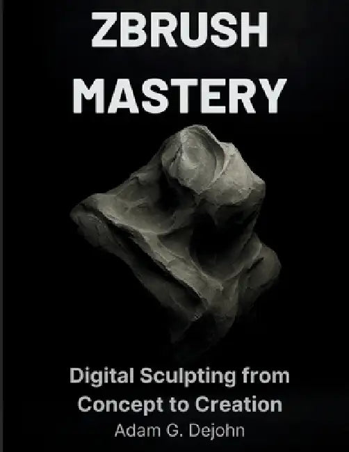 ZBrush Mastery: Digital Sculpting from Concept to Creation by Adam G. DeJohn