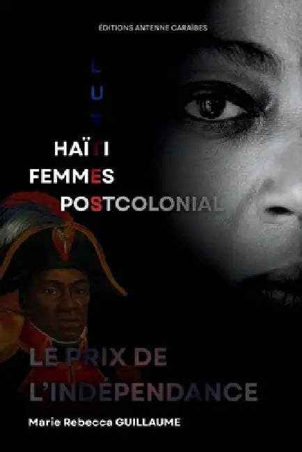 Le Prix de l'Indépendance; Haïti, femmes et luttes postcoloniales: Essai sur le rôle des anciens colons dans la mise en place d'un système esclavagist by Antenne Caraibes, Ruben J. a. Guillaume, Guesilhomme Jean Baptiste