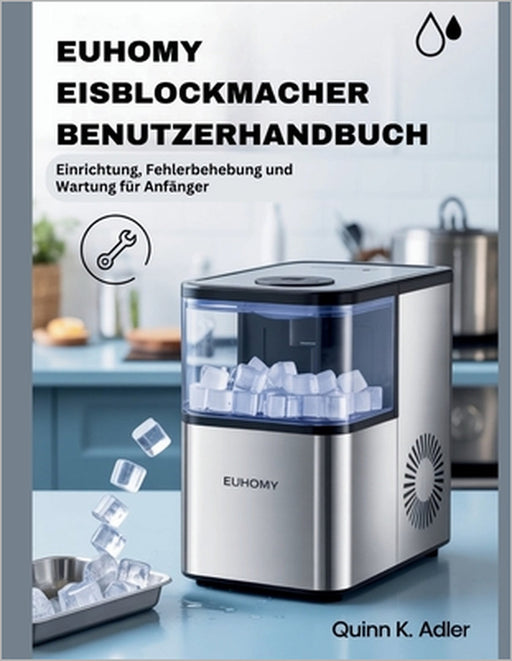 Euhomy Eisblockmacher Benutzerhandbuch: Einrichtung, Fehlerbehebung und Wartung für Anfänger by Quinn K. Adler