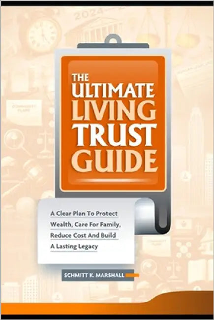 The Ultimate Living Trust Guide: A Clear Plan to Protect Wealth, Care for Family, Reduce Cost and Build a Lasting Legacy by K. Marshall, Schmitt