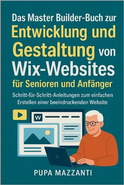 Das Master Builder-Buch zur Entwicklung und Gestaltung von Wix-Websites für Senioren und Anfänger: Schritt-für-Schritt-Anleitungen zum einfachen Erste by Mazzanti, Pupa