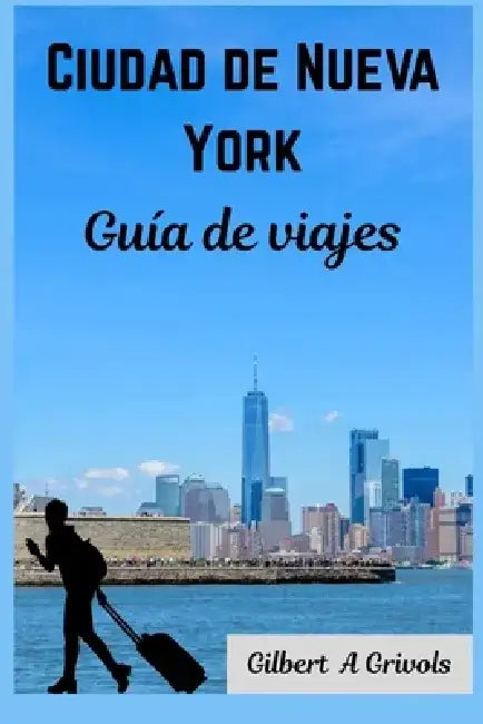 Ciudad de Nueva York Guía de viajes: Manual completo para turistas y nuevos visitantes by Gilbert A. Grivols