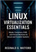 Linux Virtualization Essentials: Master Containers, KVM, and Virtual Machines for Secure and Scalable Systems by Watford, Reginald G.