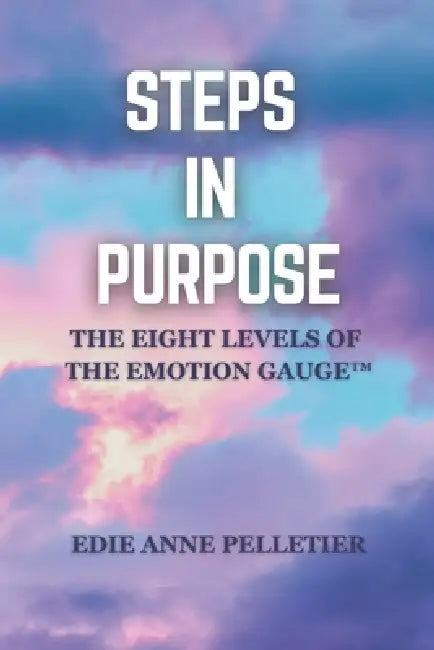 Steps in Purpose: The Eight Levels of The Emotion Gauge(TM) by Edie Anne Pelletier