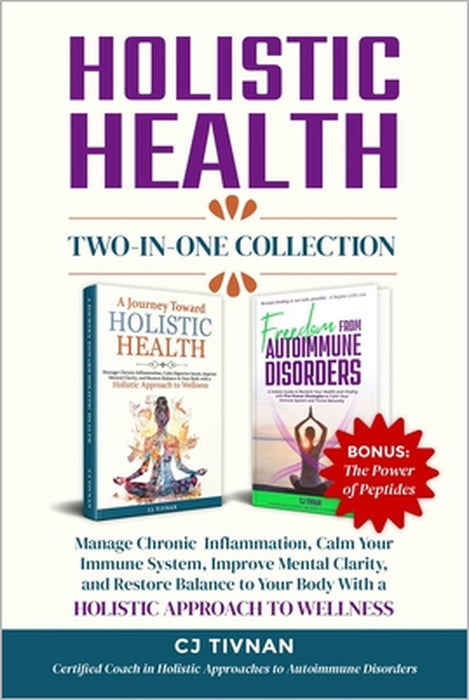 Holistic Health Two-In-One Collection: Manage Chronic Inflammation, Calm Your Immune System, Improve Mental Clarity, and Restore Balance to Your Body by Cj Tivnan