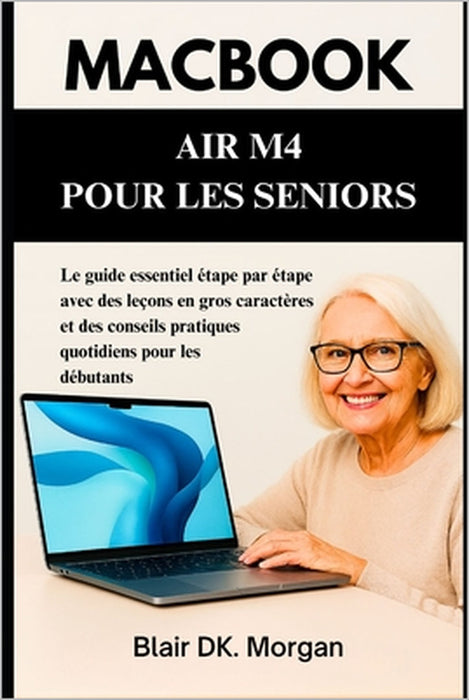 Macbook Air M4 Pour Les Seniors: Le guide essentiel étape par étape avec des leçons en gros caractères et des conseils pratiques quotidiens pour les d by Blair Dk Morgan