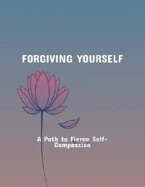Forgiving Yourself: A Path To Fierce Self-Compassion by Joshua Anway